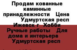 Продам кованные каминные принадлежности › Цена ­ 2 000 - Удмуртская респ., Ижевск г. Хобби. Ручные работы » Для дома и интерьера   . Удмуртская респ.